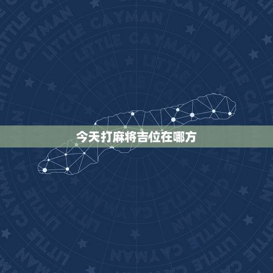 今天打麻将吉位在哪方,今日打麻将财神方位在哪一方 今天打麻将吉位在哪方,今日打麻将财神方位在哪一方