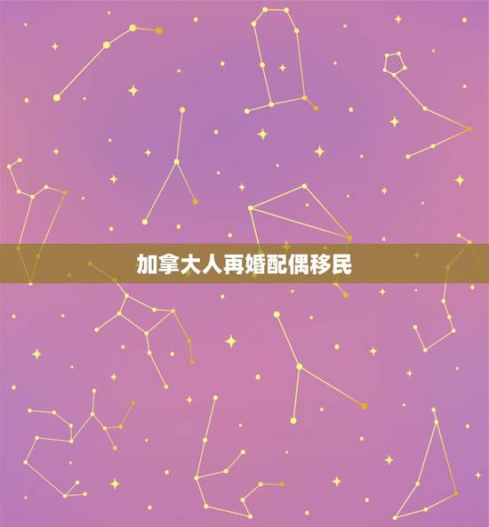 加拿大人再婚配偶移民,如何办理加拿大婚姻移民? 加拿大人再婚配偶移民,如何办理加拿大婚姻移民?