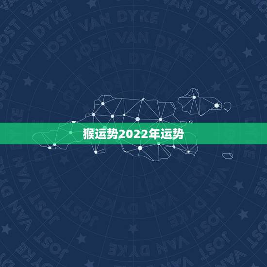 猴运势2022年运势,2022年属猴人的运程 猴运势2022年运势,2022年属猴人的运程