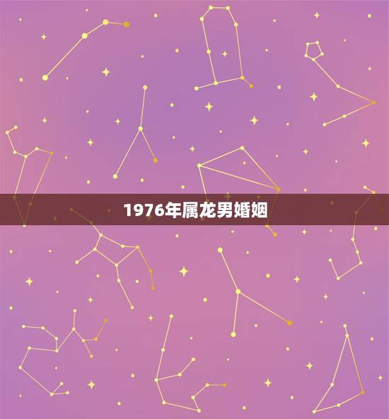 1976年属龙男婚姻,属龙1976年一生婚姻 1976年属龙男婚姻,属龙1976年一生婚姻