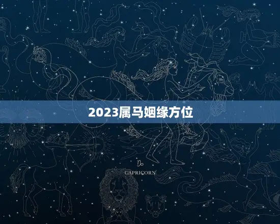 2023属马姻缘方位 2023属马姻缘方位