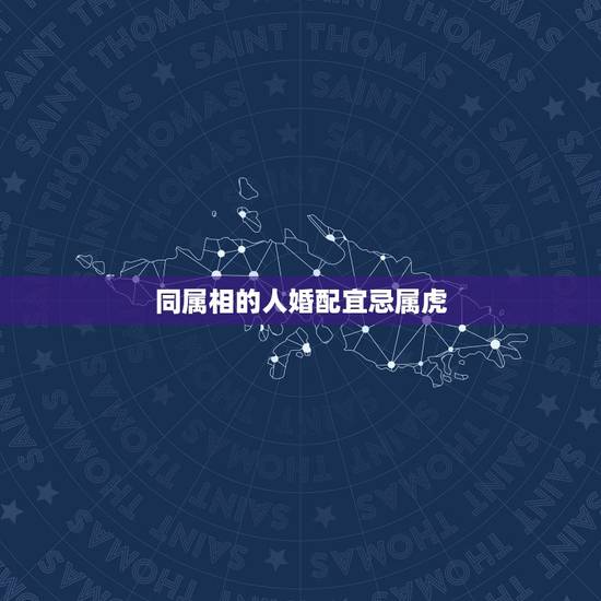 同属相的人婚配宜忌属虎,虎和虎相配婚姻如何 同属相的人婚配宜忌属虎,虎和虎相配婚姻如何