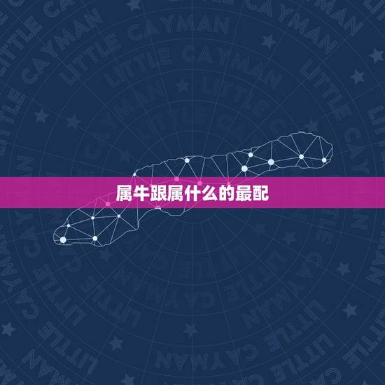 属牛跟属什么的最配，那个属相看不起属牛人