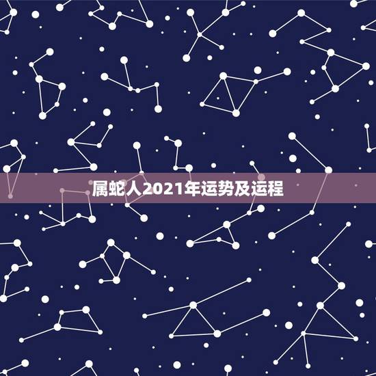 属蛇人2021年运势及运程，属蛇2021年运势及运程每月运程