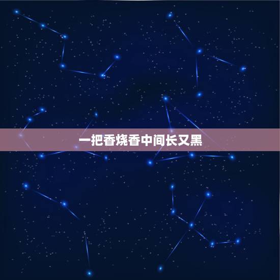 一把香烧香中间长又黑,烧香中间香灰是黑色,是什么意思? 一把香烧香中间长又黑,烧香中间香灰是黑色,是什么意思?