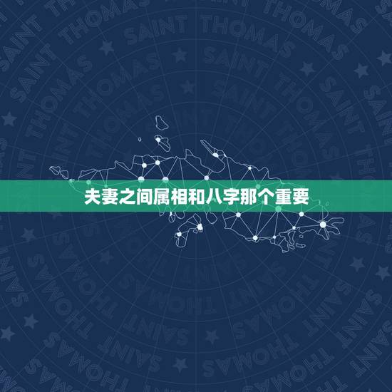 夫妻之间属相和八字那个重要，属相重要还是生辰八字重要
