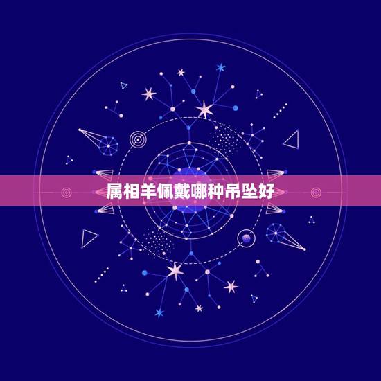 属相羊佩戴哪种吊坠好，属羊人最适合佩戴什么饰品