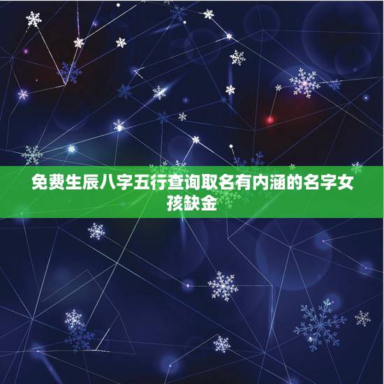免费生辰八字五行查询取名有内涵的名字女孩缺金 免费生辰八字五行查询取名有内涵的名字女孩缺金