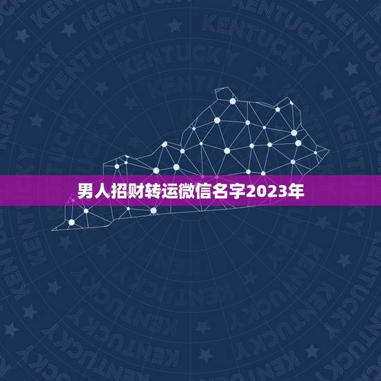 男人招财转运微信名字2023年，搜一个很好听，好霸气，很有财气而且很吉