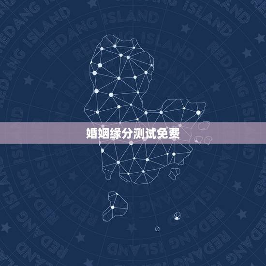 婚姻缘分测试免费,免费姻缘测试 婚姻缘分测试免费,免费姻缘测试