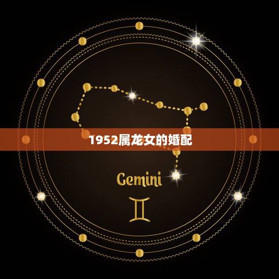 1952属龙女的婚配,属龙女找属什么的绝配 1952属龙女的婚配,属龙女找属什么的绝配