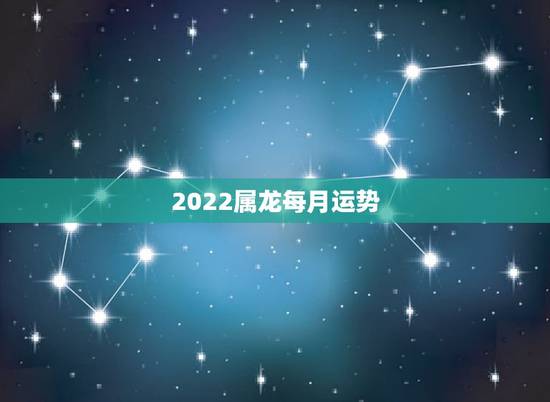 2022属龙每月运势，属龙人2023年运势运程每月运程