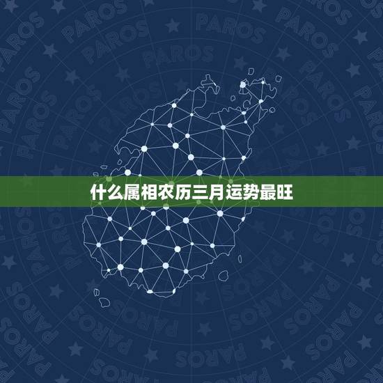 什么属相农历三月运势最旺，3月份哪些生肖的运势最旺