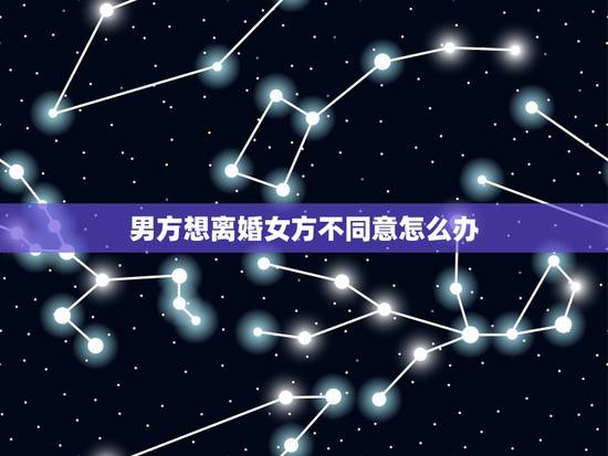男方想离婚女方不同意怎么办，男方想离婚女方不同意，怎么样走法律程序