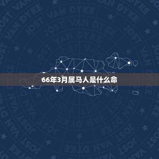 66年3月属马人是什么命，66年属马的是什么命
