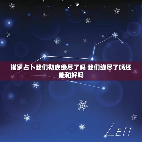 塔罗占卜我们彻底缘尽了吗 我们缘尽了吗还能和好吗