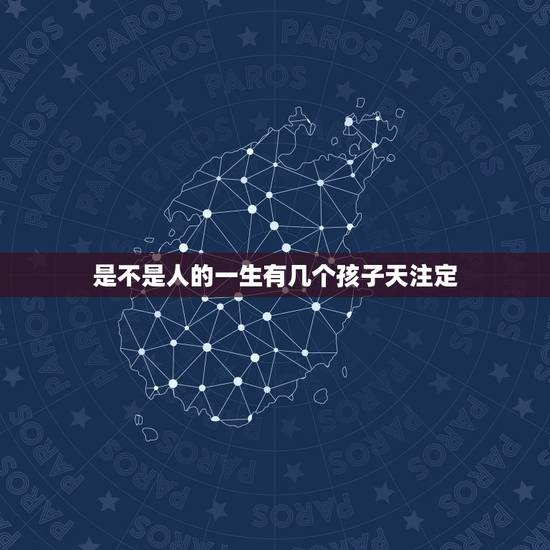是不是人的一生有几个孩子天注定，人一生有几个孩子最幸福？