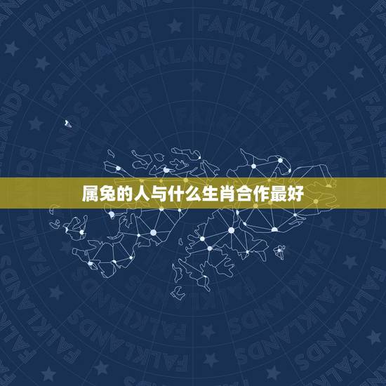 属兔的人与什么生肖合作最好，属兔人和什么属相合作好