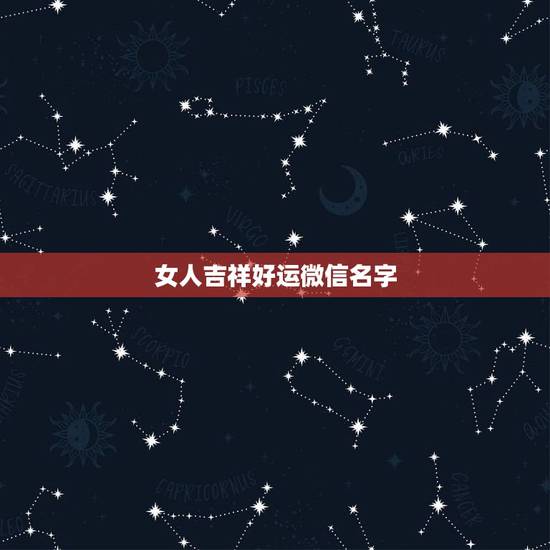 女人吉祥好运微信名字，女人带好运的微信名字