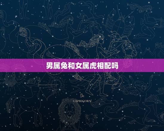 男属兔和女属虎相配吗，属兔的男和属虎的女怎么样