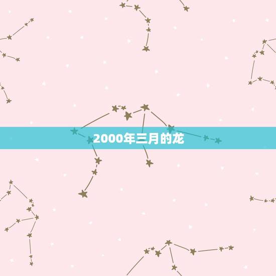 2000年三月的龙,2000年龙女农历5月 2000年三月的龙,2000年龙女农历5月