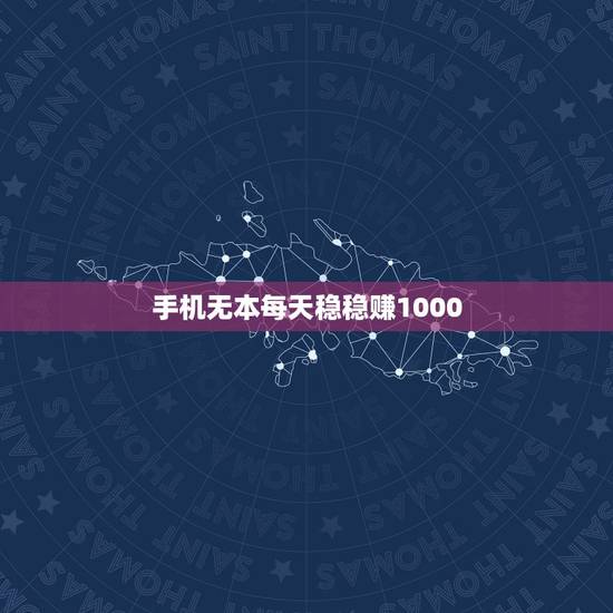 手机无本每天稳稳赚1000，手机怎赚钱方法