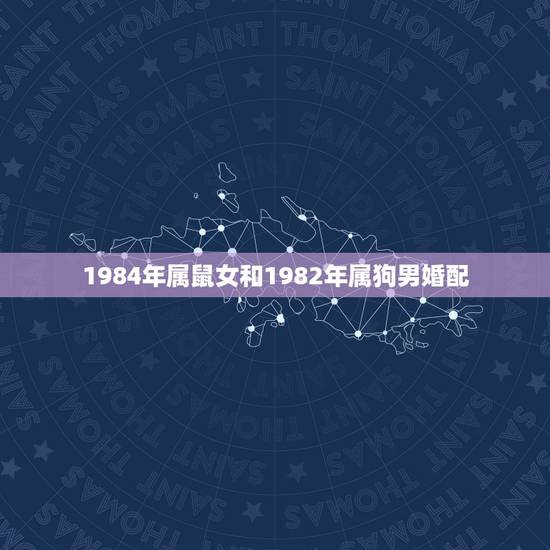 1984年属鼠女和1982年属狗男婚配,82年属狗女和84年属鼠男婚姻 1984年属鼠女和1982年属狗男婚配,82年属狗女和84年属鼠男婚姻