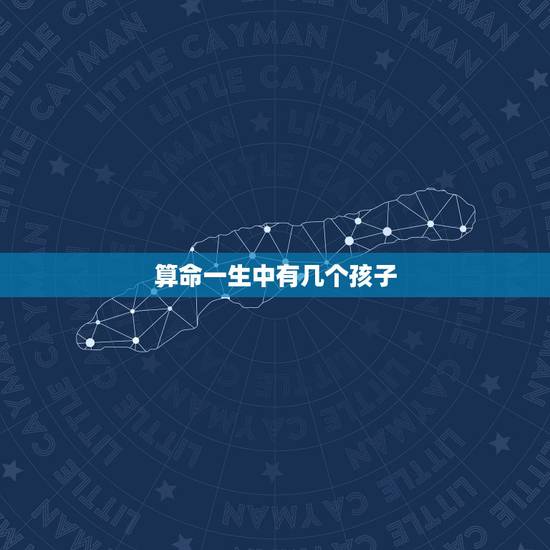 算命一生中有几个孩子,怎么看相有几个孩子 算命一生中有几个孩子,怎么看相有几个孩子