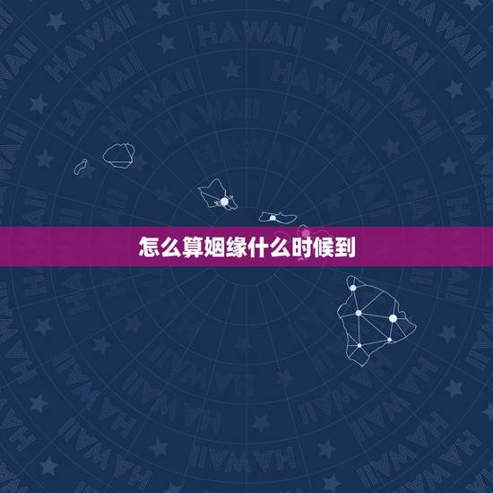怎么算姻缘什么时候到，如何看自身姻缘何时到来