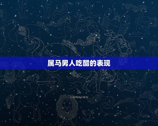 属马男人吃醋的表现,属马男人不珍惜老婆 属马男人吃醋的表现,属马男人不珍惜老婆