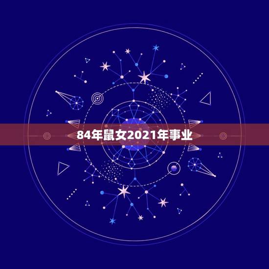 84年鼠女2021年事业，84年的鼠在2021年的运势如何