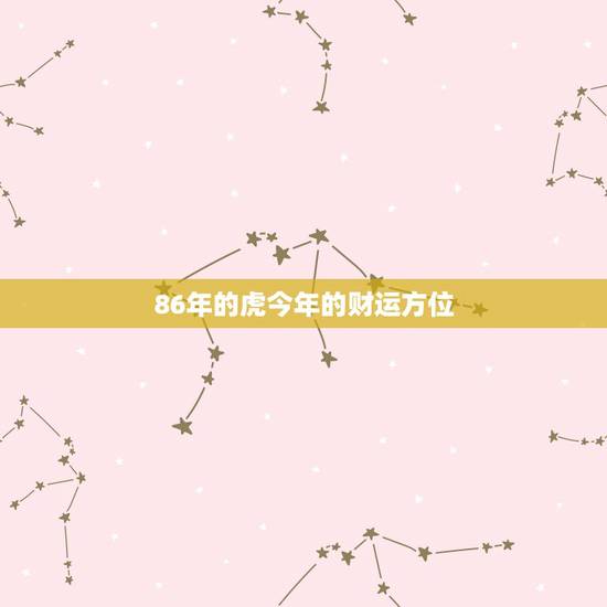 86年的虎今年的财运方位,86年的虎今年事业运气怎么样 86年的虎今年的财运方位,86年的虎今年事业运气怎么样