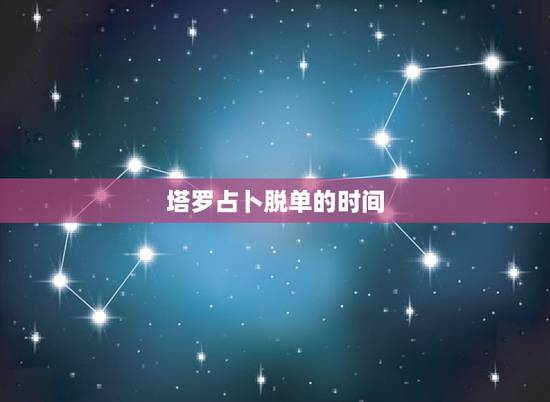 塔罗占卜脱单的时间,塔罗牌的最早用于占卜是什么时候 塔罗占卜脱单的时间,塔罗牌的最早用于占卜是什么时候
