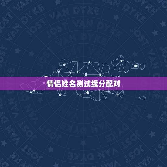 情侣姓名测试缘分配对，免费测试两人今生关系