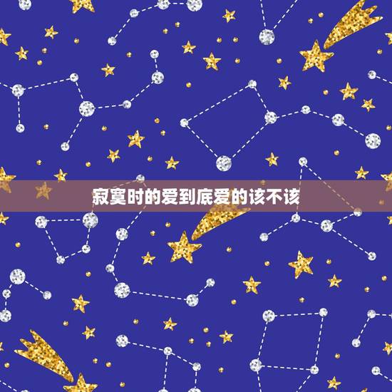 寂寞时的爱到底爱的该不该,不要在我寂寞的时候说爱我原唱是吗? 寂寞时的爱到底爱的该不该,不要在我寂寞的时候说爱我原唱是吗?