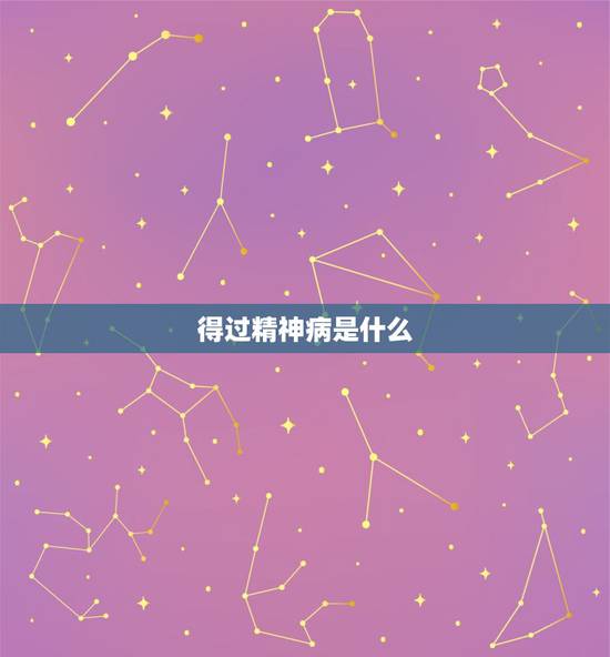 得过精神病是什么，得了精神病也是受到因应吗谢谢