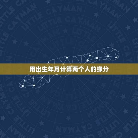 用出生年月计算两个人的缘分,怎么测两个人的缘分 用出生年月计算两个人的缘分,怎么测两个人的缘分