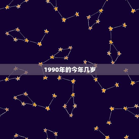 1990年的今年几岁，1990年出生的今年多大？