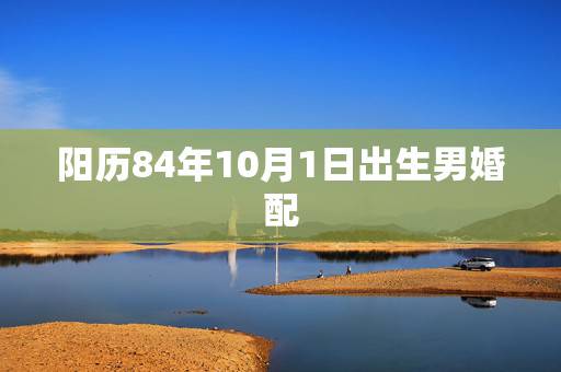 阳历84年10月1日出生男婚配，阳历1984.10.10出生人今年运势