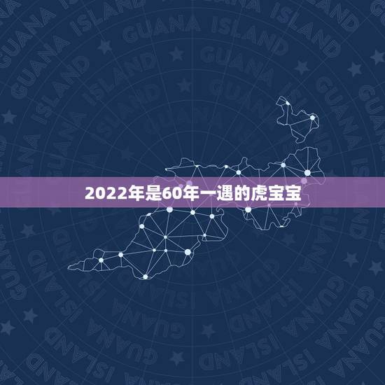 2022年是60年一遇的虎宝宝，为什么家里要有大属相