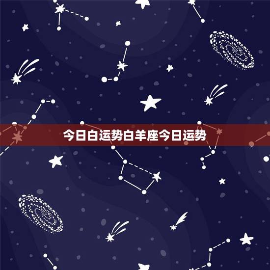 今日白运势白羊座今日运势，白羊座今日运势