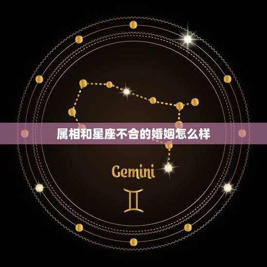 属相和星座不合的婚姻怎么样，如果星座相配属相不配可以在一起吗