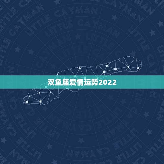 双鱼座爱情运势2022,关于双鱼座感情运势。 双鱼座爱情运势2022,关于双鱼座感情运势。