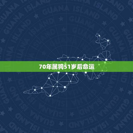 70年属狗51岁后命运，70年属狗女晚年命运