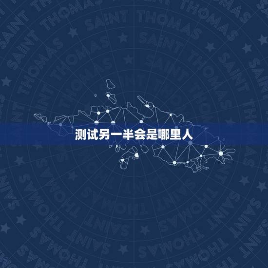 测试另一半会是哪里人，如何通过测试知道你的另一半期待怎样的未来？