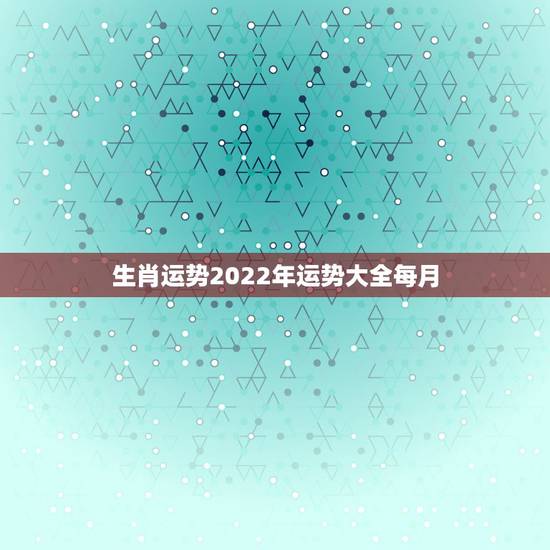 生肖运势2022年运势大全每月 十二生肖今日运势 生肖运势2022年运势大全每月 十二生肖今日运势