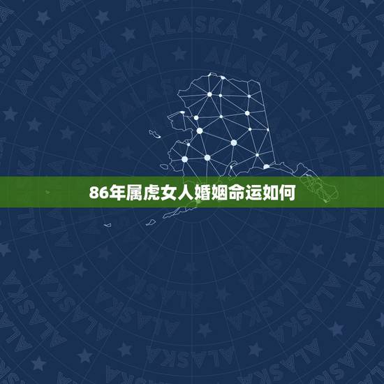 86年属虎女人婚姻命运如何,86属虎一生有几次婚姻 86年属虎女人婚姻命运如何,86属虎一生有几次婚姻