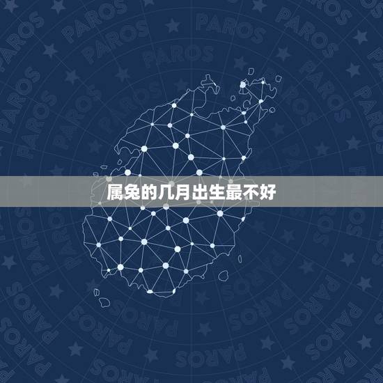 属兔的几月出生最不好，几月出生的兔女是富贵命