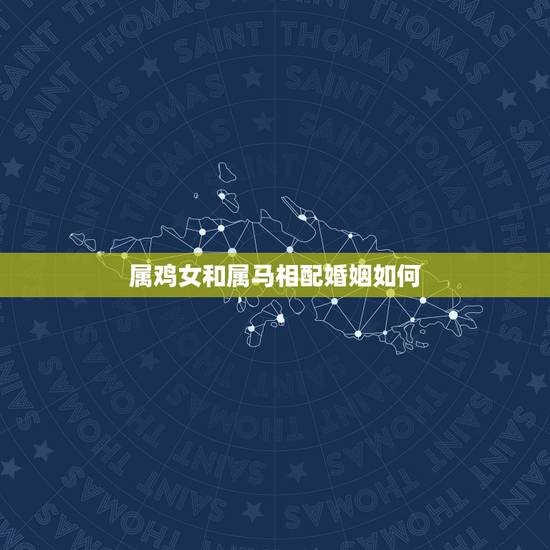 属鸡女和属马相配婚姻如何，男属鸡女属牛婚姻相配