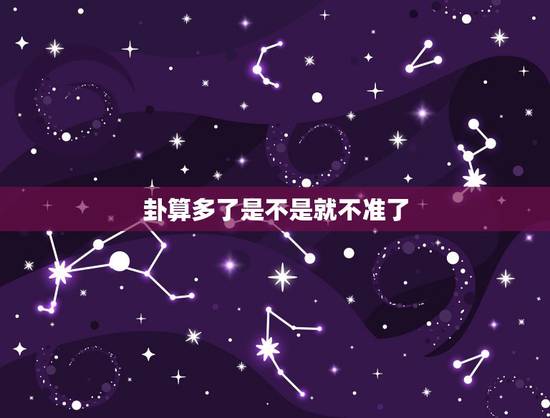 卦算多了是不是就不准了,老师,六爻多次预测是不是就不准了 卦算多了是不是就不准了,老师,六爻多次预测是不是就不准了